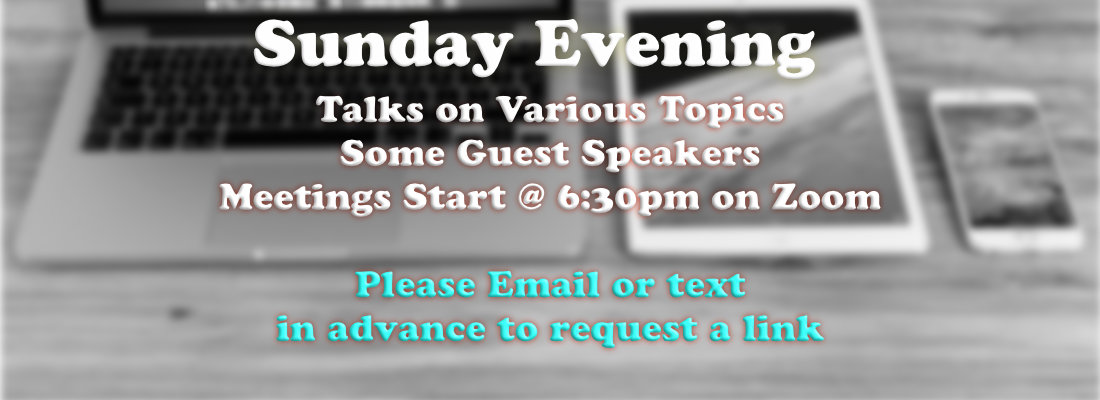 Talks on Various Topics with Some Guest Speakers. Meetings Start at 6:30 on Zoom. Please email or text in advance to get a link.